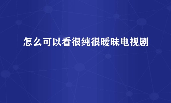 怎么可以看很纯很暧昧电视剧
