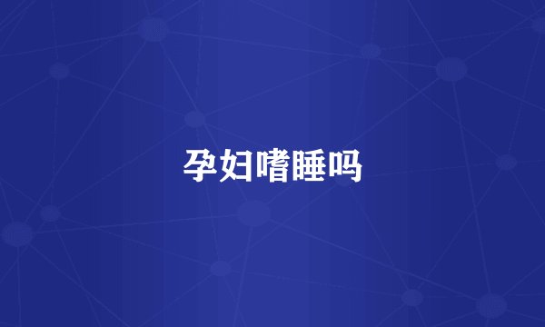 孕妇嗜睡吗