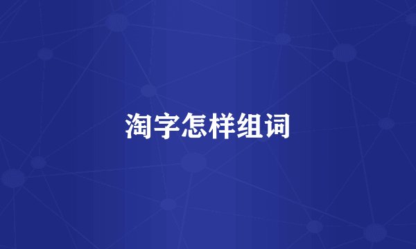 淘字怎样组词