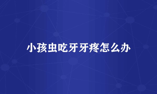 小孩虫吃牙牙疼怎么办