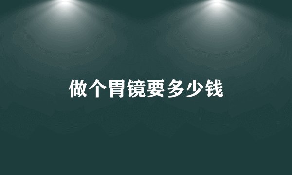 做个胃镜要多少钱