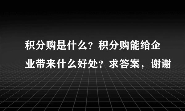 积分购是什么?积分购能给企业带来什么好处?求答案,谢谢