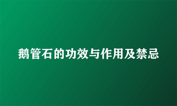 鹅管石的功效与作用及禁忌