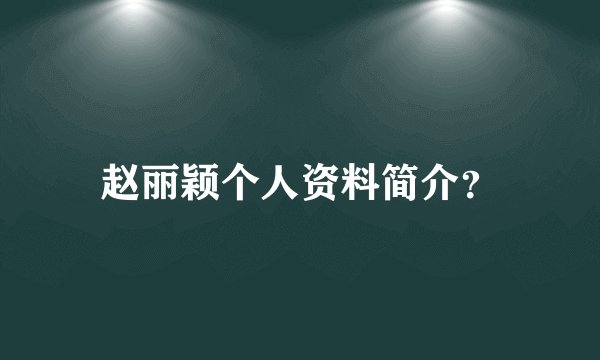 赵丽颖个人资料简介？