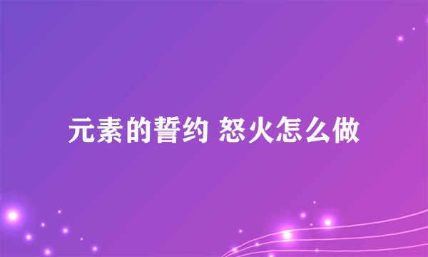 元素的誓约 怒火怎么做