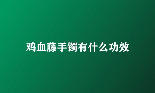 鸡血藤手镯有什么功效