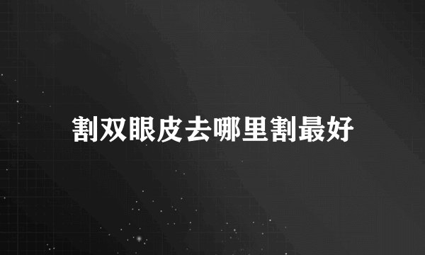 割双眼皮去哪里割最好