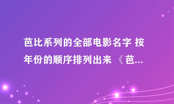 芭比系列的全部电影名字 按年份的顺序排列出来 《芭比之彩虹仙子》《芭比彩虹仙子之魔法彩虹》是一个吗