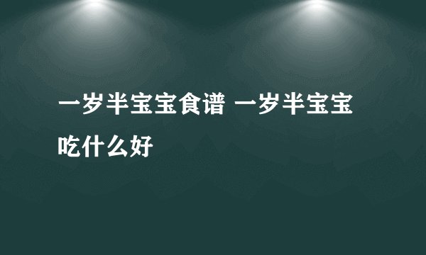 一岁半宝宝食谱 一岁半宝宝吃什么好
