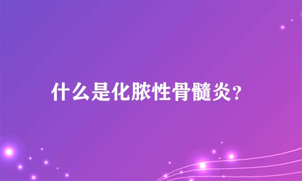 什么是化脓性骨髓炎？