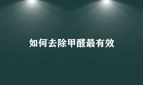 如何去除甲醛最有效
