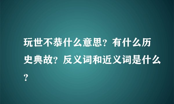 玩世不恭什么意思？有什么历史典故？反义词和近义词是什么？
