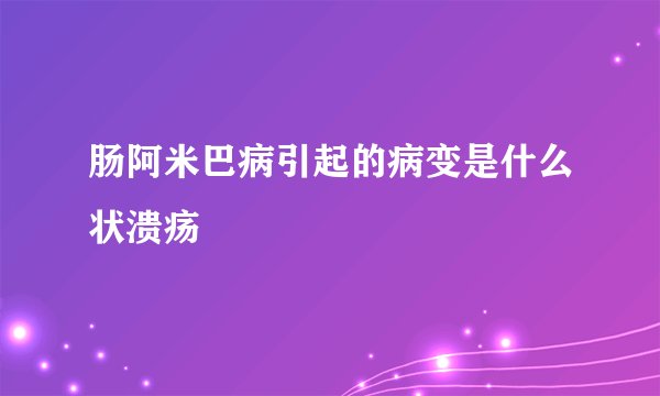 肠阿米巴病引起的病变是什么状溃疡