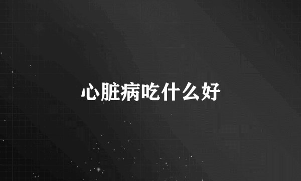 心脏病吃什么好