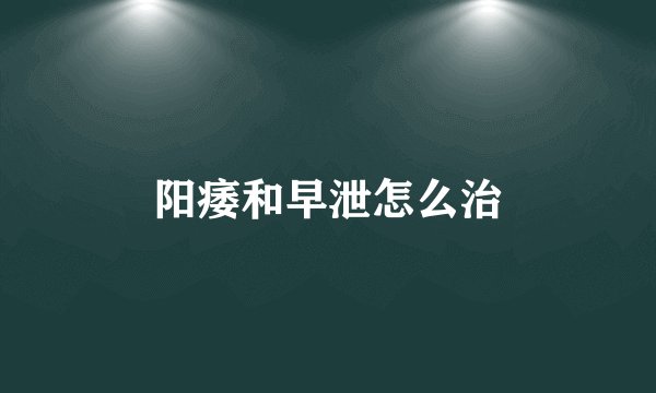 阳痿和早泄怎么治