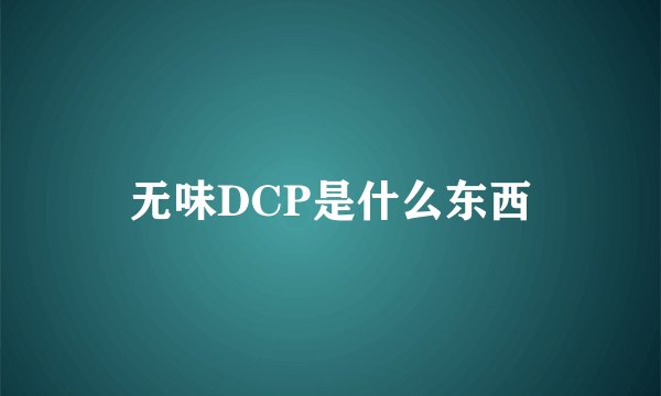 无味DCP是什么东西