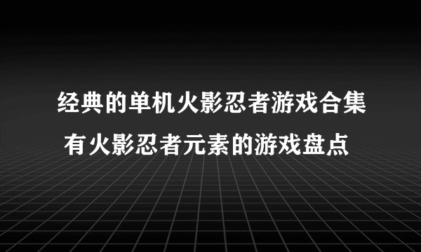 经典的单机火影忍者游戏合集 有火影忍者元素的游戏盘点