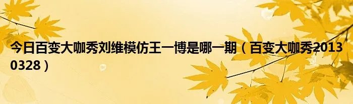 今日百变大咖秀刘维模仿王一博是哪一期（百变大咖秀20130328）