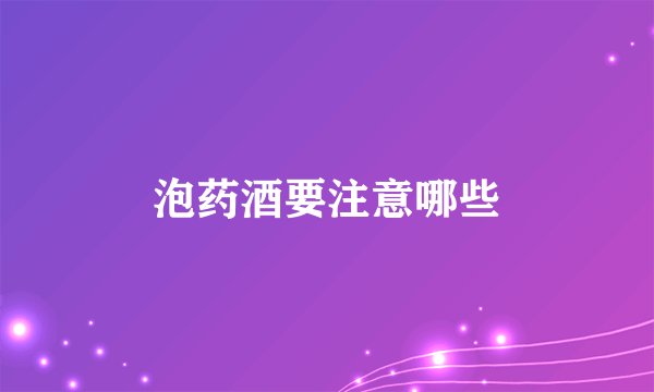 泡药酒要注意哪些
