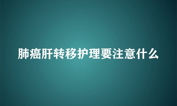 肺癌肝转移护理要注意什么