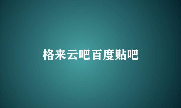格来云吧百度贴吧