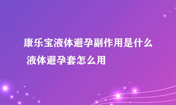 康乐宝液体避孕副作用是什么 液体避孕套怎么用