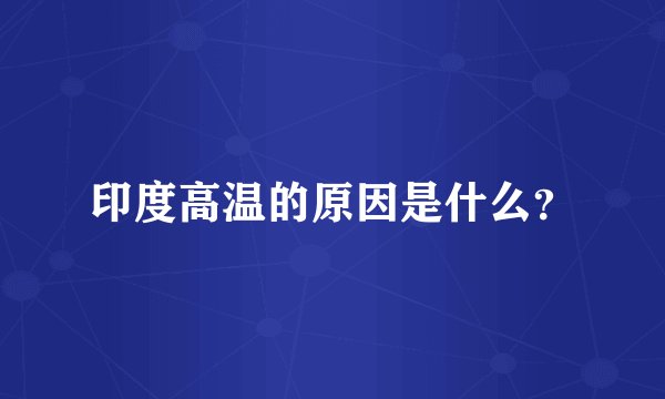 印度高温的原因是什么?