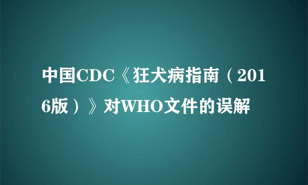 中国CDC《狂犬病指南(2016版)》对WHO文件的误解