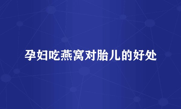 孕妇吃燕窝对胎儿的好处
