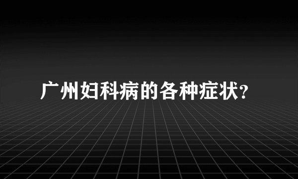 广州妇科病的各种症状？