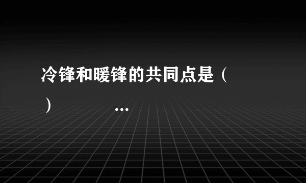 冷锋和暖锋的共同点是( ) A、冷空气在锋面以上 B、锋面均向暖空气一侧移动 C、过境后天气转晴 D、过境时一定有降水