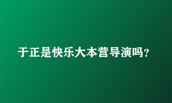 于正是快乐大本营导演吗？