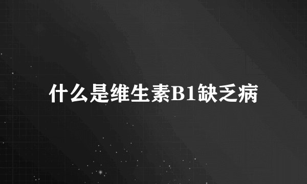 什么是维生素B1缺乏病