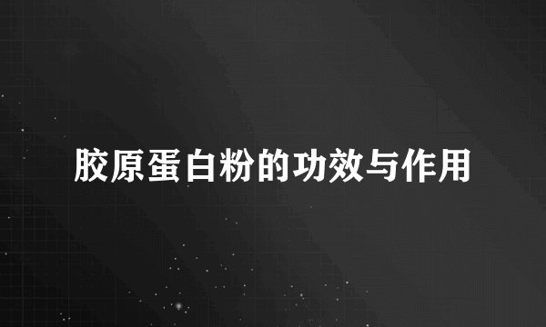 胶原蛋白粉的功效与作用