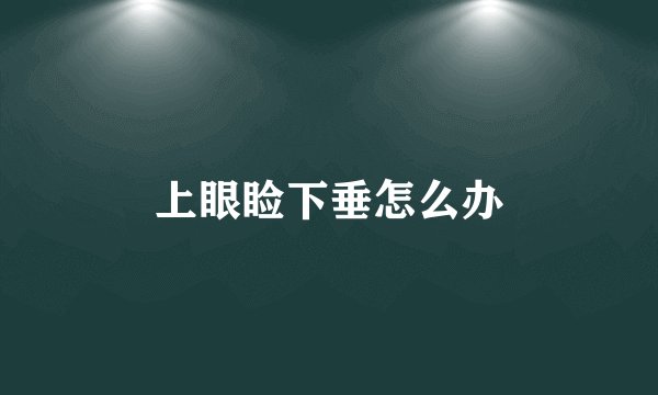 上眼睑下垂怎么办
