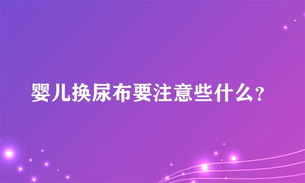 婴儿换尿布要注意些什么？