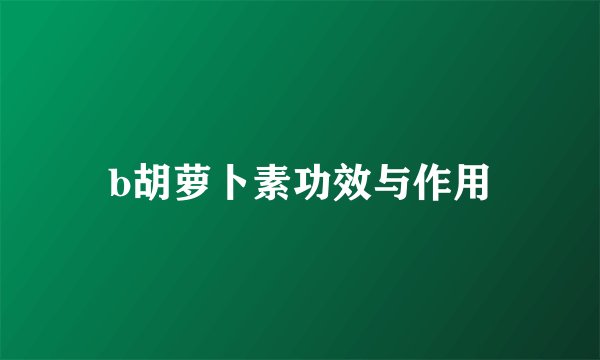 b胡萝卜素功效与作用