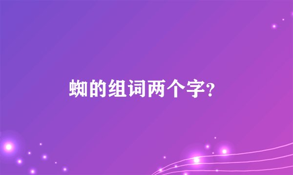 蜘的组词两个字？