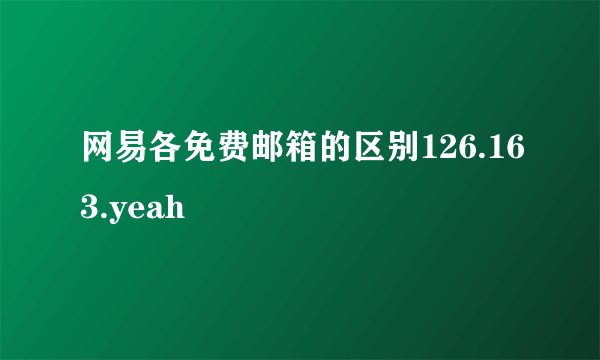 网易各免费邮箱的区别126.163.yeah