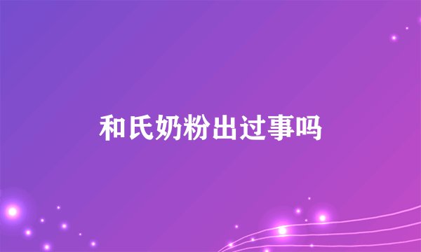 和氏奶粉出过事吗