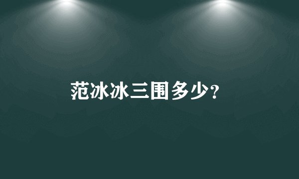 范冰冰三围多少？