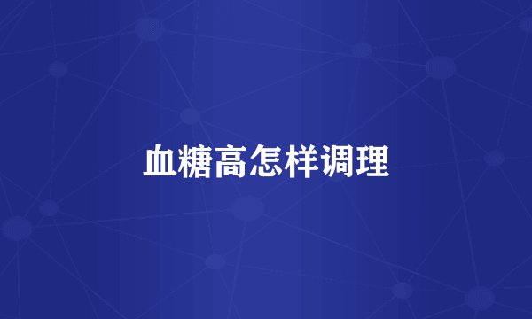 血糖高怎样调理