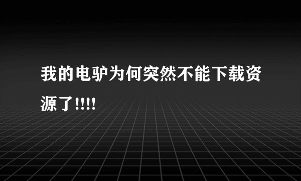 我的电驴为何突然不能下载资源了!!!!