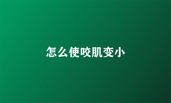怎么使咬肌变小