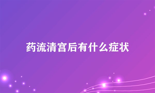 药流清宫后有什么症状