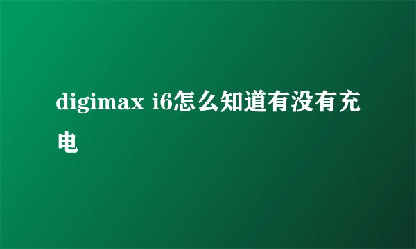 digimax i6怎么知道有没有充电