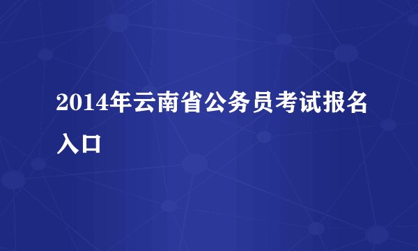 2014年云南省公务员考试报名入口