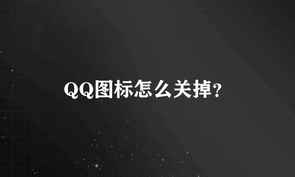 QQ图标怎么关掉？