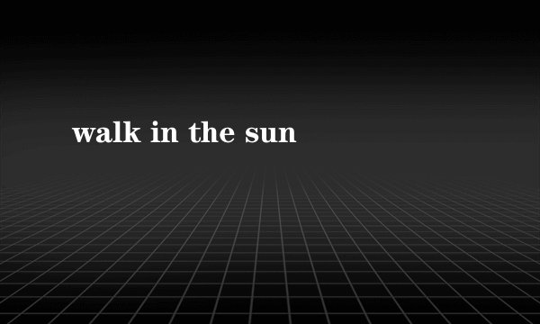 walk in the sun