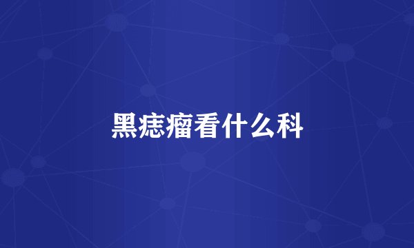 黑痣瘤看什么科